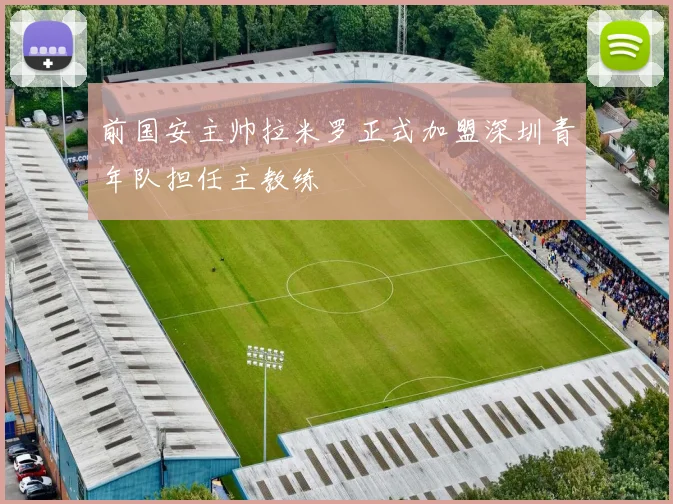 前国安主帅拉米罗正式加盟深圳青年队担任主教练