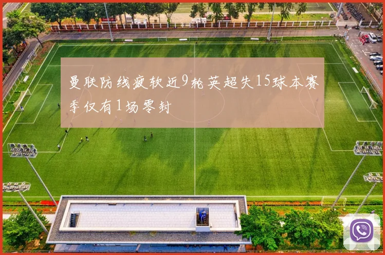 曼联防线疲软近9轮英超失15球本赛季仅有1场零封