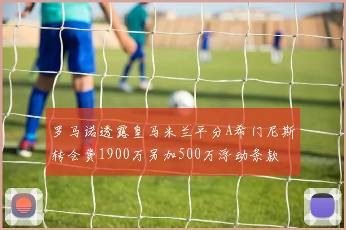罗马诺透露皇马米兰平分A希门尼斯转会费1900万另加500万浮动条款