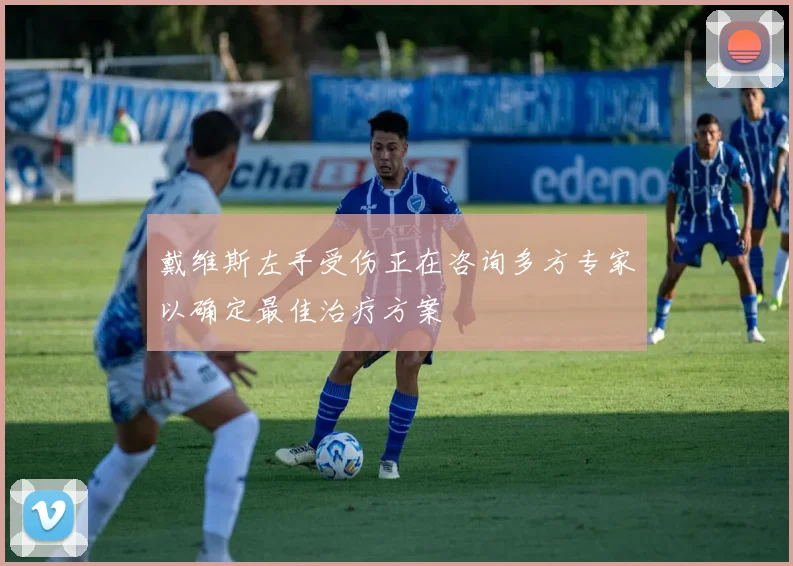 戴维斯左手受伤正在咨询多方专家以确定最佳治疗方案