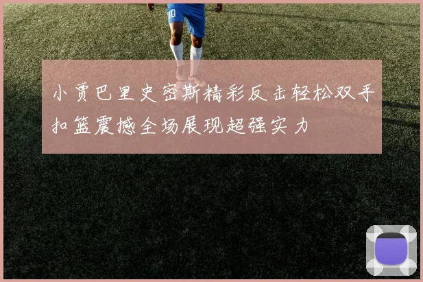 小贾巴里史密斯精彩反击轻松双手扣篮震撼全场展现超强实力