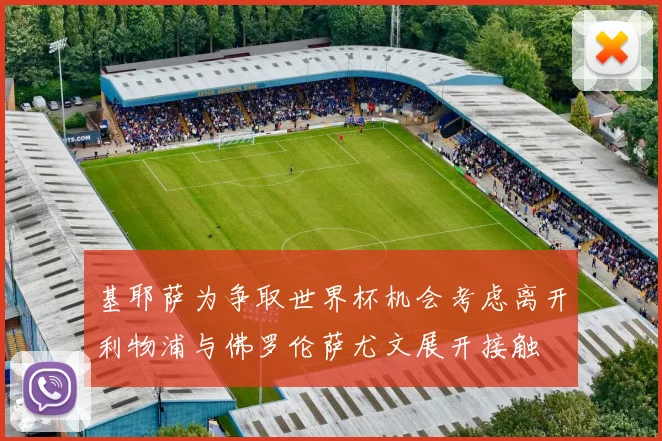基耶萨为争取世界杯机会考虑离开利物浦与佛罗伦萨尤文展开接触