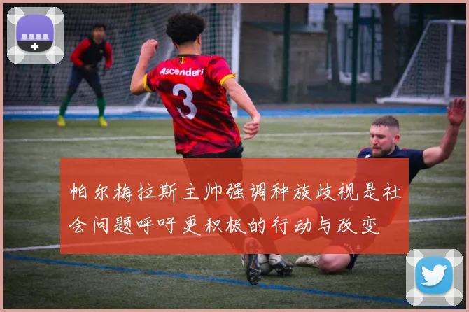 帕尔梅拉斯主帅强调种族歧视是社会问题呼吁更积极的行动与改变
