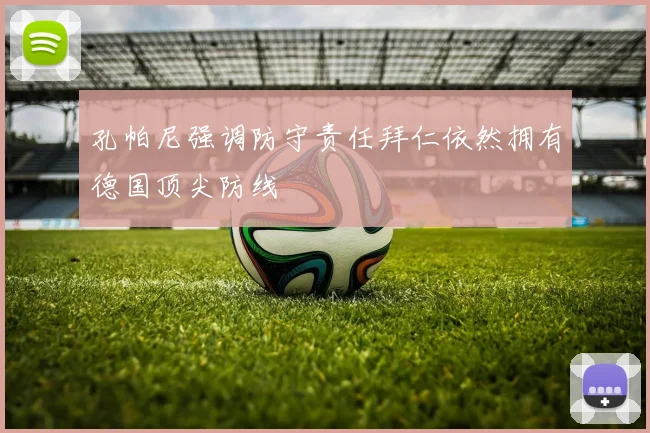 孔帕尼强调防守责任拜仁依然拥有德国顶尖防线