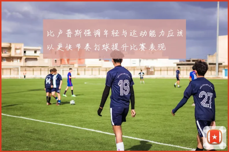 比卢普斯强调年轻与运动能力应该以更快节奏打球提升比赛表现